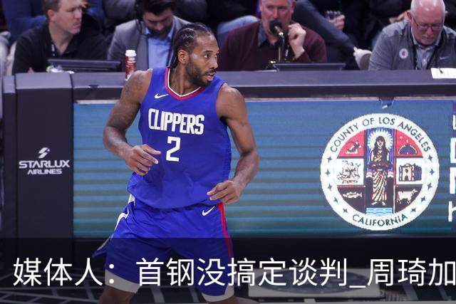 媒体人：首钢没搞定谈判 周琦加盟可能要黄